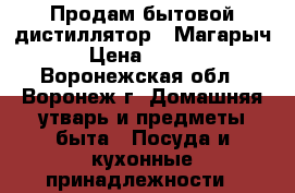 Продам бытовой дистиллятор “ Магарыч“ › Цена ­ 2 000 - Воронежская обл., Воронеж г. Домашняя утварь и предметы быта » Посуда и кухонные принадлежности   